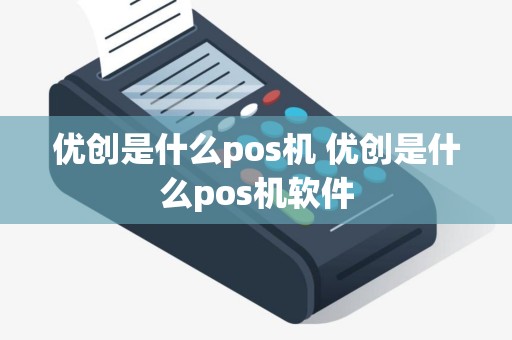 优创是什么pos机 优创是什么pos机软件