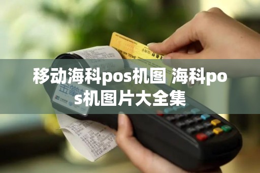 移动海科pos机图 海科pos机图片大全集