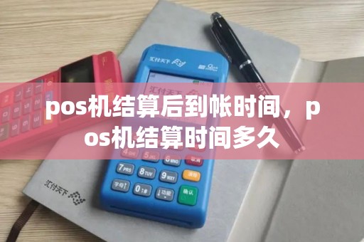 pos机结算后到帐时间，pos机结算时间多久