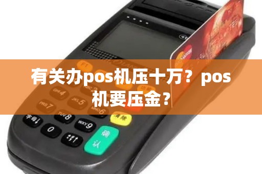 有关办pos机压十万？pos机要压金？