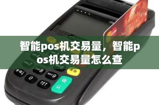 智能pos机交易量，智能pos机交易量怎么查
