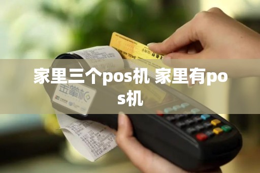家里三个pos机 家里有pos机 家里三个pos机 家里有pos机