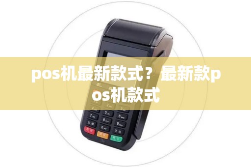 pos机最新款式？最新款pos机款式