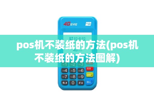 pos机不装纸的方法(pos机不装纸的方法图解)