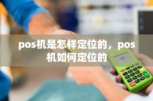 pos机是怎样定位的，pos机如何定位的