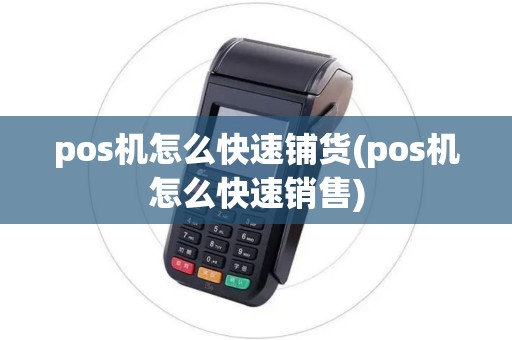 pos机怎么快速铺货(pos机怎么快速销售)