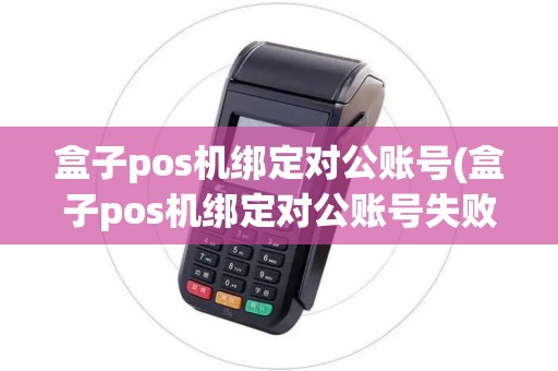 盒子pos机绑定对公账号(盒子pos机绑定对公账号失败)