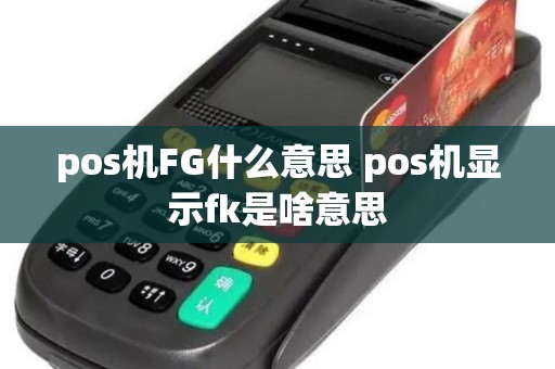 pos机FG什么意思 pos机显示fk是啥意思