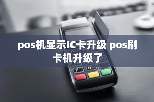pos机显示IC卡升级 pos刷卡机升级了