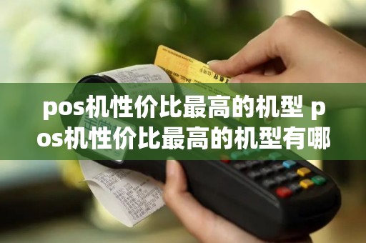 pos机性价比最高的机型 pos机性价比最高的机型有哪些