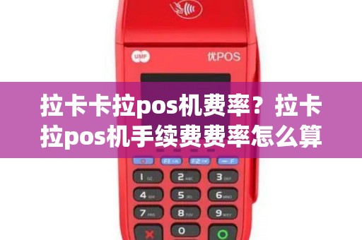拉卡卡拉pos机费率?拉卡拉pos机手续费费率怎么算的