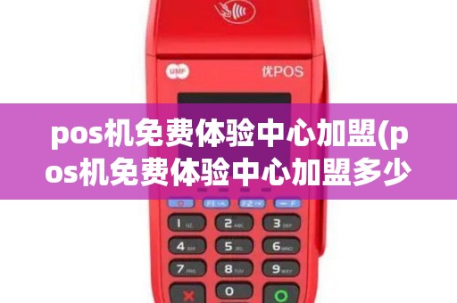 pos机免费体验中心加盟(pos机免费体验中心加盟多少钱)