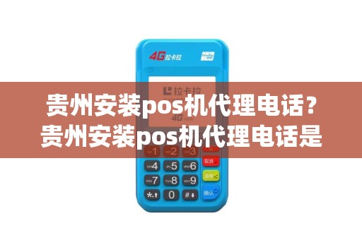 贵州安装pos机代理电话？贵州安装pos机代理电话是多少
