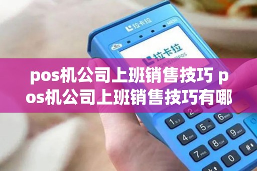 pos机公司上班销售技巧 pos机公司上班销售技巧有哪些