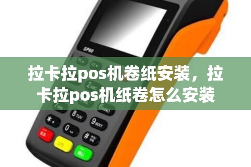 拉卡拉pos机卷纸安装，拉卡拉pos机纸卷怎么安装
