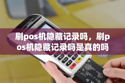 刷pos机隐藏记录吗，刷pos机隐藏记录吗是真的吗
