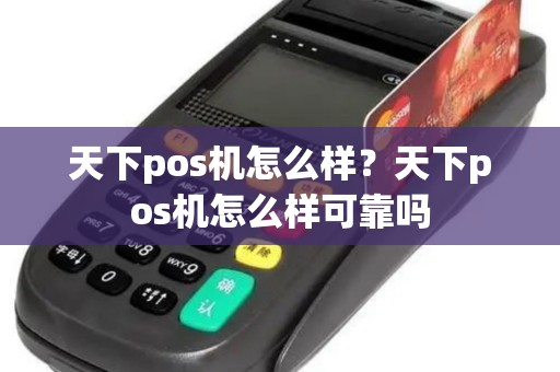 天下pos机怎么样？天下pos机怎么样可靠吗