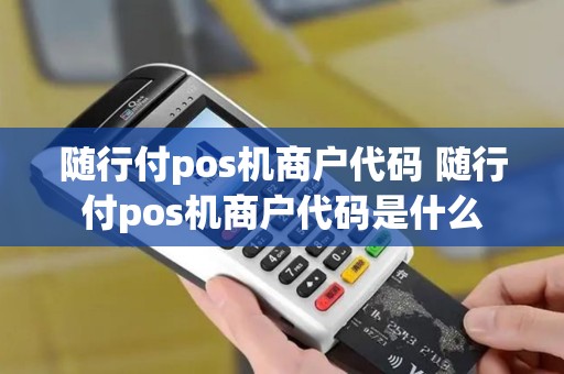 随行付pos机商户代码 随行付pos机商户代码是什么
