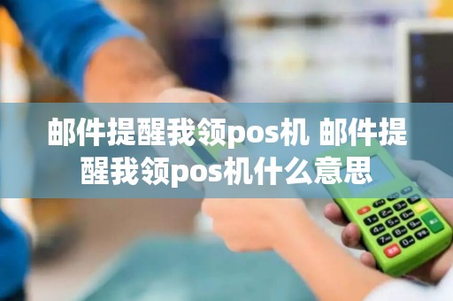 邮件提醒我领pos机 邮件提醒我领pos机什么意思