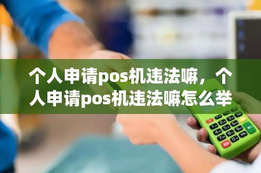 个人申请pos机违法嘛，个人申请pos机违法嘛怎么举报