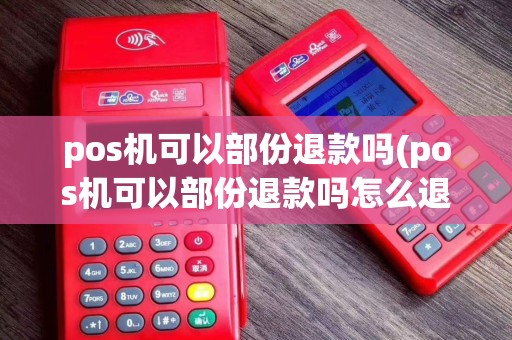 pos机可以部份退款吗(pos机可以部份退款吗怎么退)