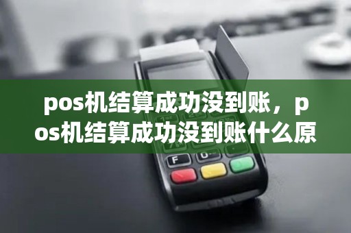 pos机结算成功没到账，pos机结算成功没到账什么原因