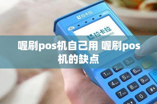 喔刷pos机自己用 喔刷pos机的缺点