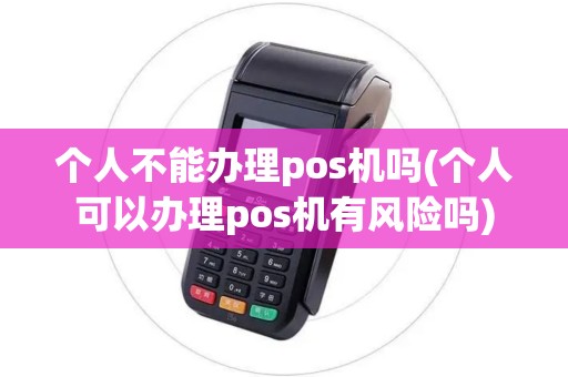个人不能办理pos机吗(个人可以办理pos机有风险吗)