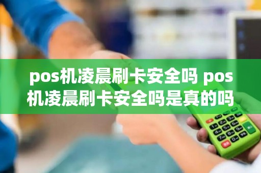 pos机凌晨刷卡安全吗 pos机凌晨刷卡安全吗是真的吗