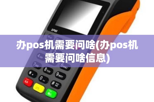 办pos机需要问啥(办pos机需要问啥信息)