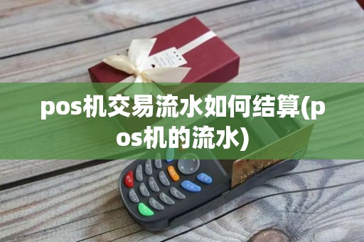 pos机交易流水如何结算(pos机的流水)