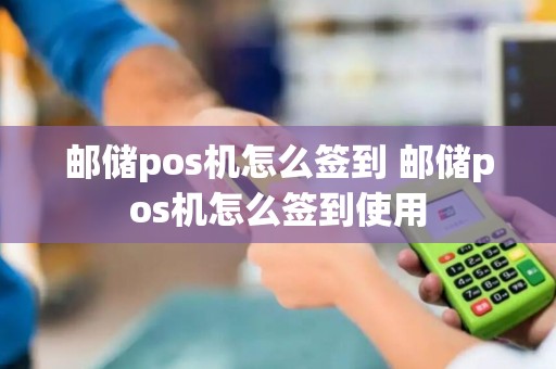 邮储pos机怎么签到 邮储pos机怎么签到使用
