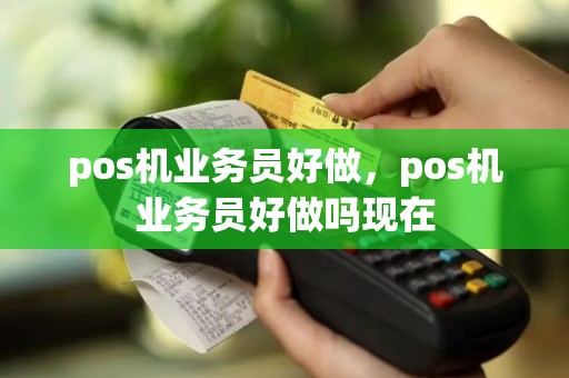 pos机业务员好做，pos机业务员好做吗现在