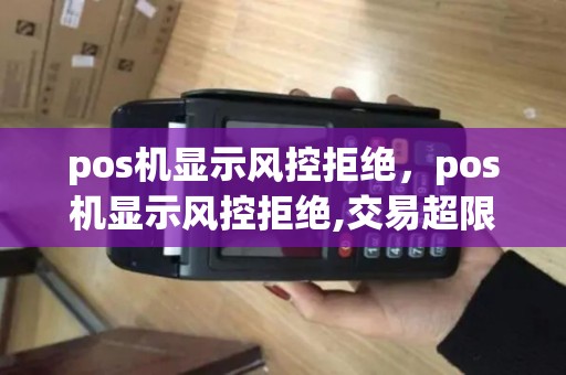 pos机显示风控拒绝，pos机显示风控拒绝,交易超限,是因为机器限额了吗