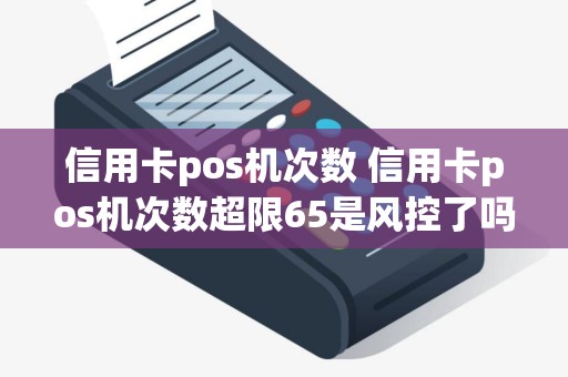 信用卡pos机次数 信用卡pos机次数超限65是风控了吗