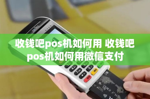 收钱吧pos机如何用 收钱吧pos机如何用微信支付