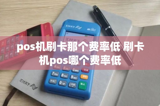 pos机刷卡那个费率低 刷卡机pos哪个费率低
