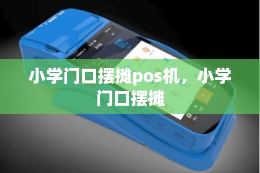 小学门口摆摊pos机,小学门口摆摊 小学门口摆摊pos机,小学门口摆摊