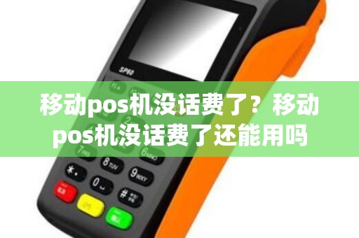 移动pos机没话费了？移动pos机没话费了还能用吗