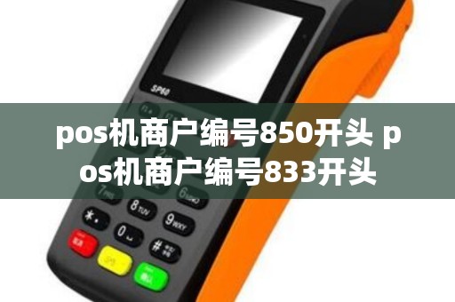 pos机商户编号850开头 pos机商户编号833开头