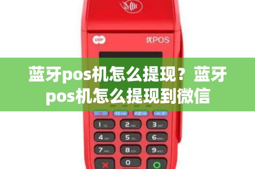 蓝牙pos机怎么提现？蓝牙pos机怎么提现到微信