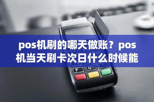 pos机刷的哪天做账？pos机当天刷卡次日什么时候能到账