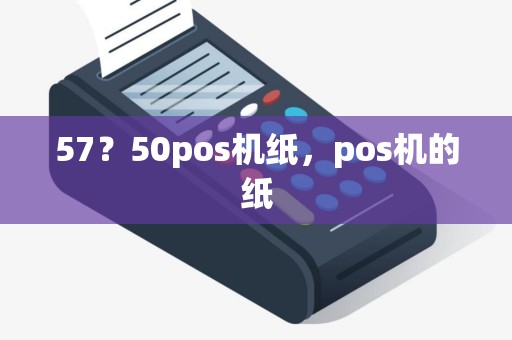 57？50pos机纸，pos机的纸