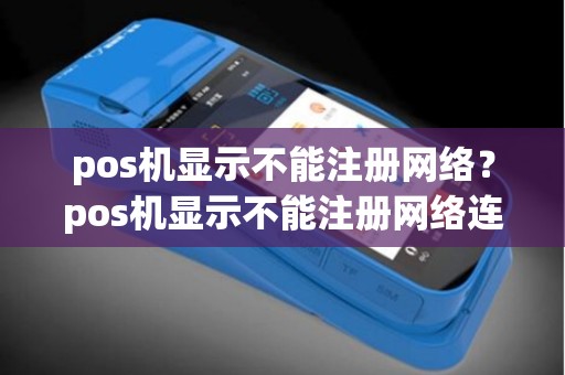pos机显示不能注册网络？pos机显示不能注册网络连接