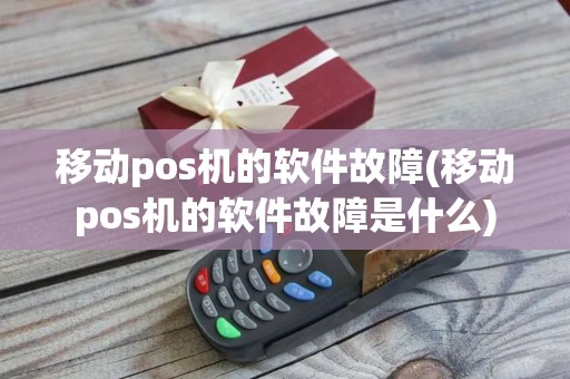 移动pos机的软件故障(移动pos机的软件故障是什么)