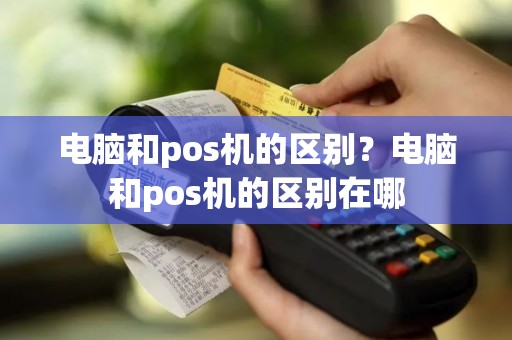 电脑和pos机的区别？电脑和pos机的区别在哪