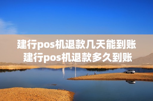 建行pos机退款几天能到账 建行pos机退款多久到账