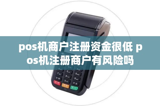 pos机商户注册资金很低 pos机注册商户有风险吗