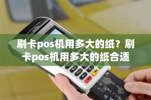 刷卡pos机用多大的纸？刷卡pos机用多大的纸合适