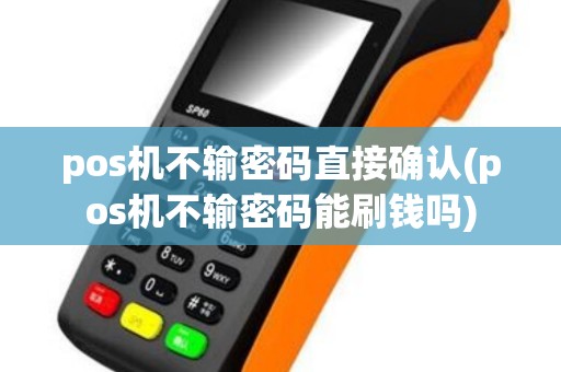 pos机不输密码直接确认(pos机不输密码能刷钱吗)